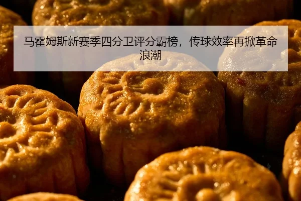 马霍姆斯新赛季四分卫评分霸榜，传球效率再掀革命浪潮