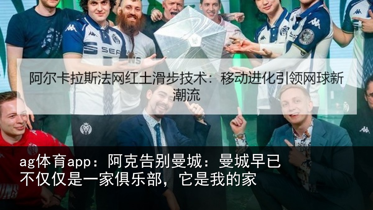 ag体育app:阿克告别曼城:曼城相关情况俱乐部,它是我的家