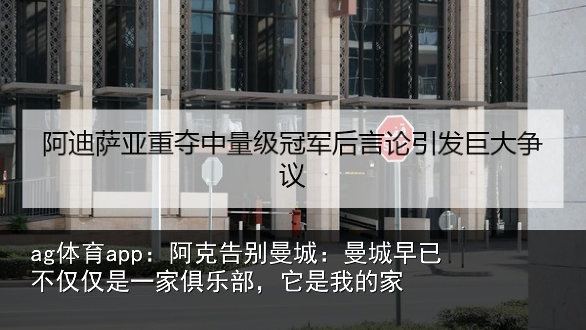 ag体育app:阿克告别曼城:曼城相关情况俱乐部,它是我的家