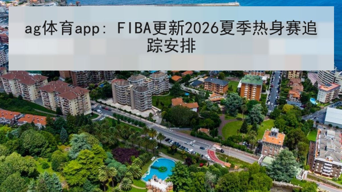 ag体育app: FIBA更新2026夏季热身赛追踪安排