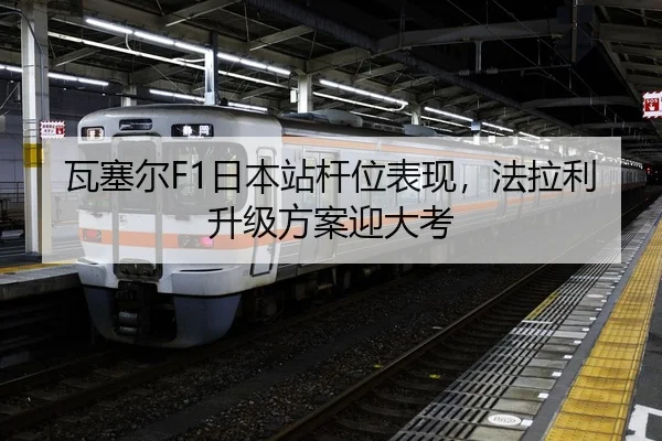 瓦塞尔F1日本站杆位表现，法拉利升级方案迎大考
