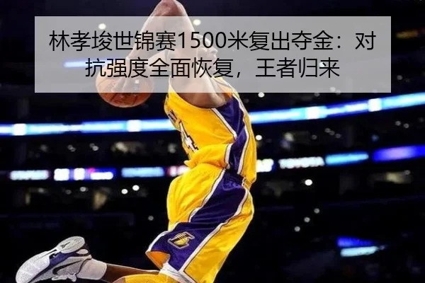 林孝埈世锦赛1500米复出夺金：对抗强度全面恢复，王者归来