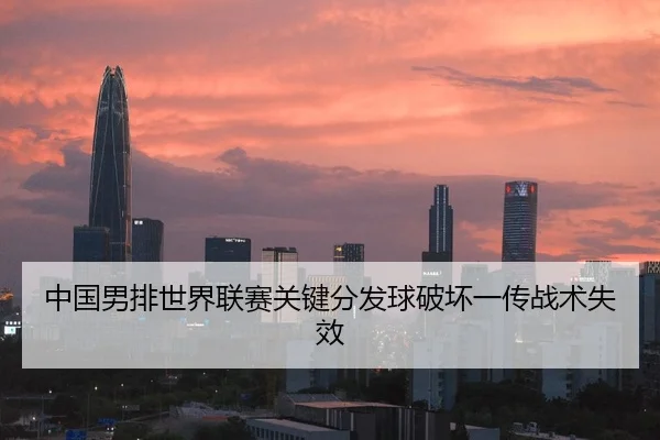 中国男排世界联赛关键分发球破坏一传战术失效