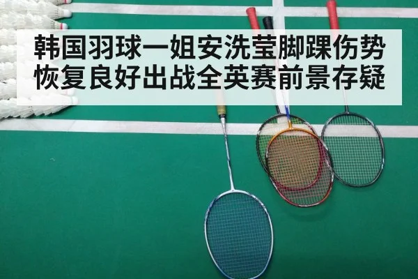 韩国羽球一姐安洗莹脚踝伤势恢复良好出战全英赛前景存疑