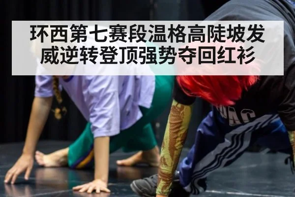 环西第七赛段温格高陡坡发威逆转登顶强势夺回红衫
