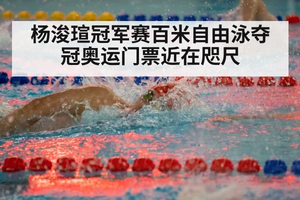 杨浚瑄冠军赛百米自由泳夺冠奥运门票近在咫尺