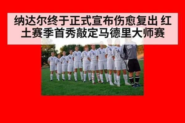 纳达尔终于正式宣布伤愈复出 红土赛季首秀敲定马德里大师赛