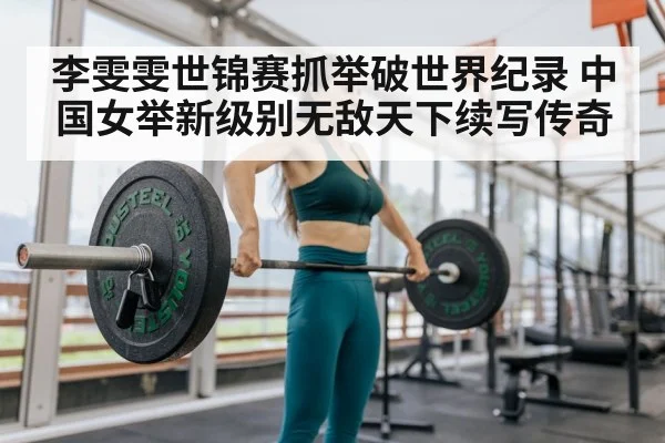 李雯雯世锦赛抓举破世界纪录 中国女举新级别无敌天下续写传奇