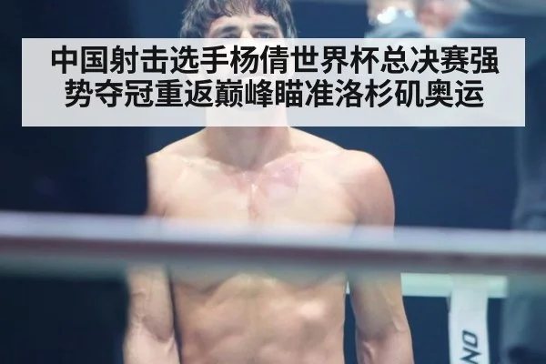 中国射击选手杨倩世界杯总决赛强势夺冠重返巅峰瞄准洛杉矶奥运